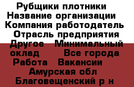 Рубщики-плотники › Название организации ­ Компания-работодатель › Отрасль предприятия ­ Другое › Минимальный оклад ­ 1 - Все города Работа » Вакансии   . Амурская обл.,Благовещенский р-н